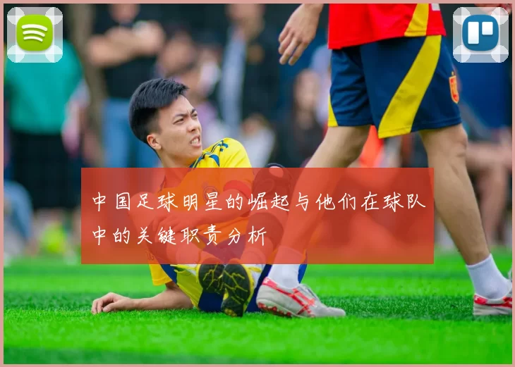 中国足球明星的崛起与他们在球队中的关键职责分析