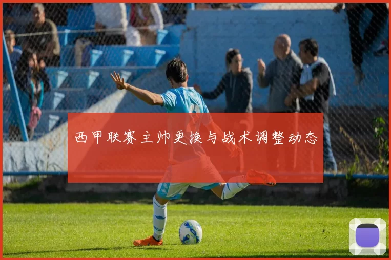 西甲联赛主帅更换与战术调整动态