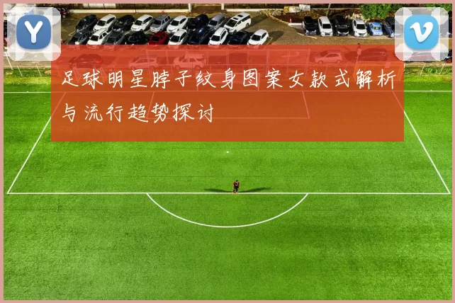 足球明星脖子纹身图案女款式解析与流行趋势探讨
