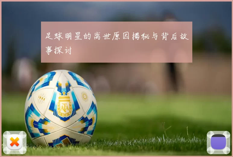 足球明星的离世原因揭秘与背后故事探讨