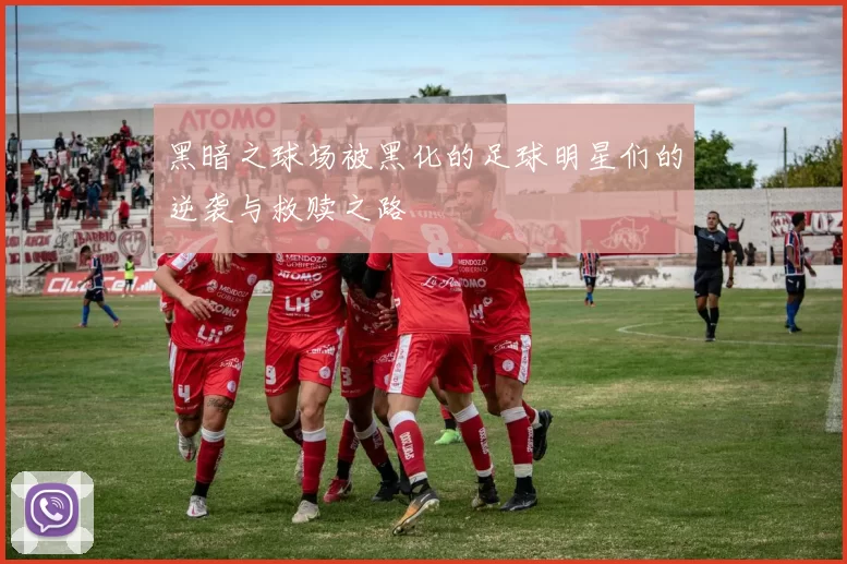 黑暗之球场被黑化的足球明星们的逆袭与救赎之路