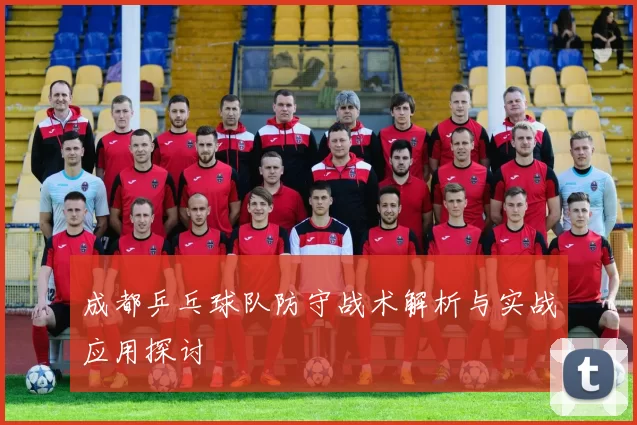 成都乒乓球队防守战术解析与实战应用探讨