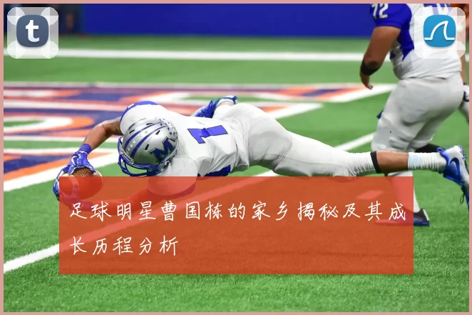 足球明星曹国栋的家乡揭秘及其成长历程分析