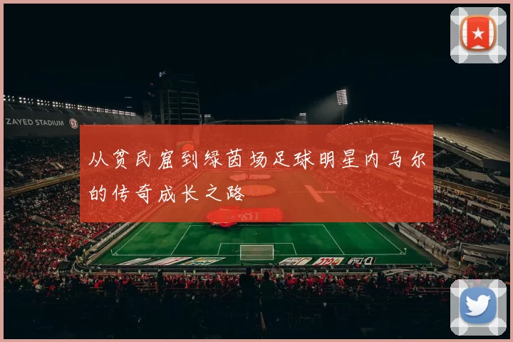 从贫民窟到绿茵场足球明星内马尔的传奇成长之路