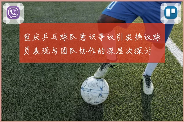 重庆乒乓球队意识争议引发热议球员表现与团队协作的深层次探讨