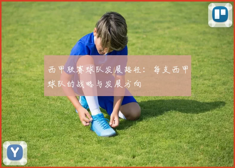 西甲联赛球队发展路径：每支西甲球队的战略与发展方向