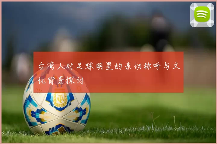 台湾人对足球明星的亲切称呼与文化背景探讨