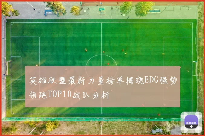 英雄联盟最新力量榜单揭晓EDG强势领跑TOP10战队分析