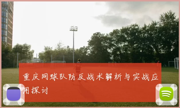 重庆网球队防反战术解析与实战应用探讨