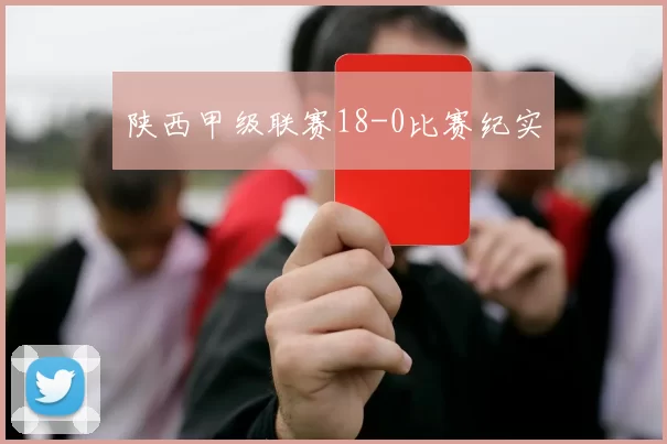 陕西甲级联赛18-0比赛纪实