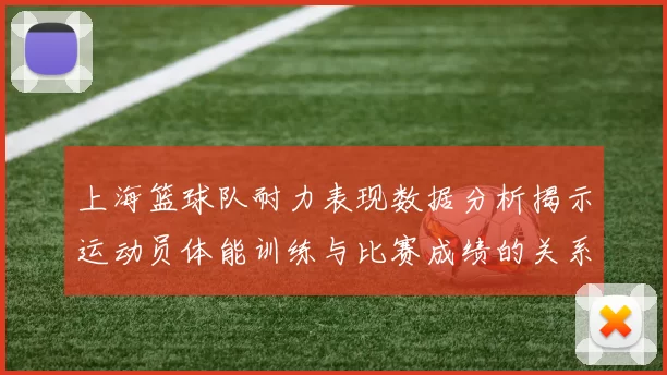 上海篮球队耐力表现数据分析揭示运动员体能训练与比赛成绩的关系