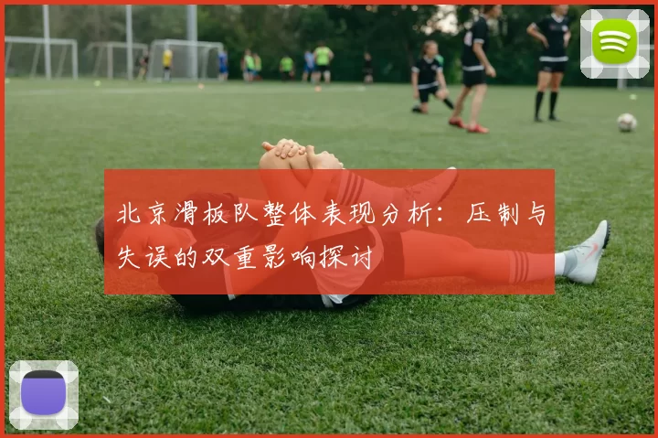 北京滑板队整体表现分析：压制与失误的双重影响探讨