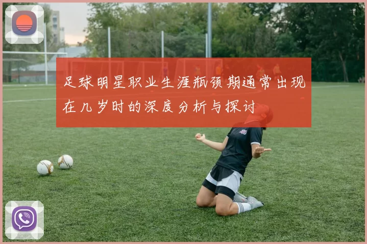 足球明星职业生涯瓶颈期通常出现在几岁时的深度分析与探讨