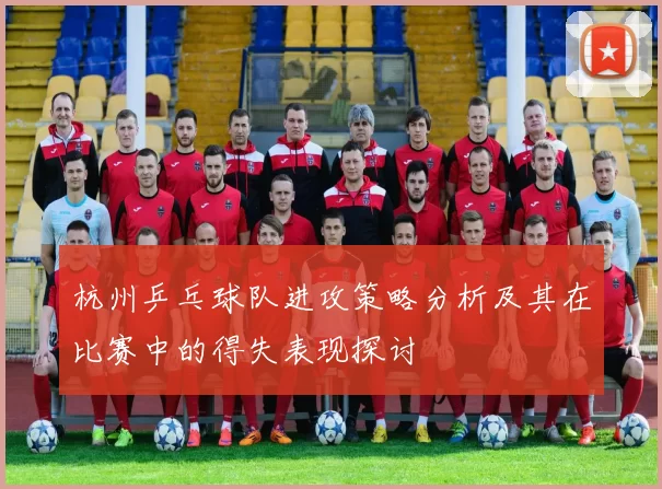 杭州乒乓球队进攻策略分析及其在比赛中的得失表现探讨