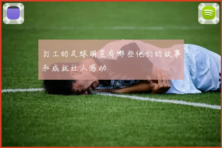 打工的足球明星有哪些他们的故事和成就让人感动