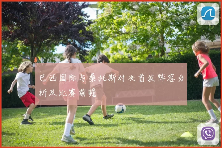 巴西国际与桑托斯对决首发阵容分析及比赛前瞻