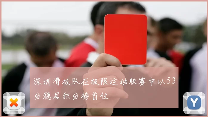 深圳滑板队在极限运动联赛中以53分稳居积分榜首位