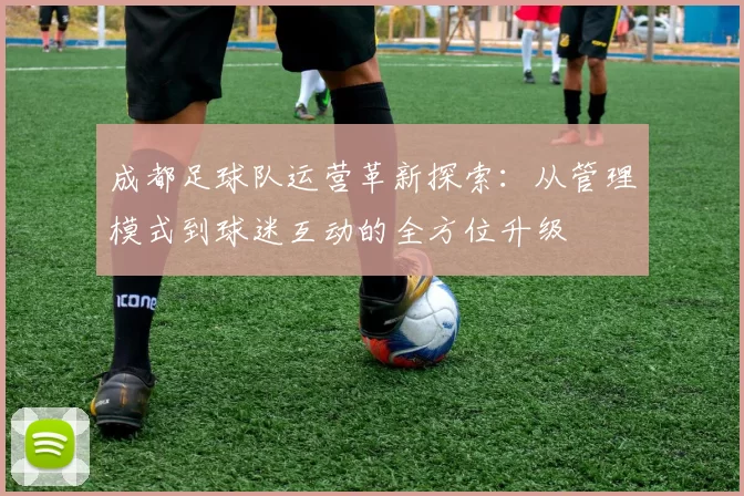 成都足球队运营革新探索：从管理模式到球迷互动的全方位升级