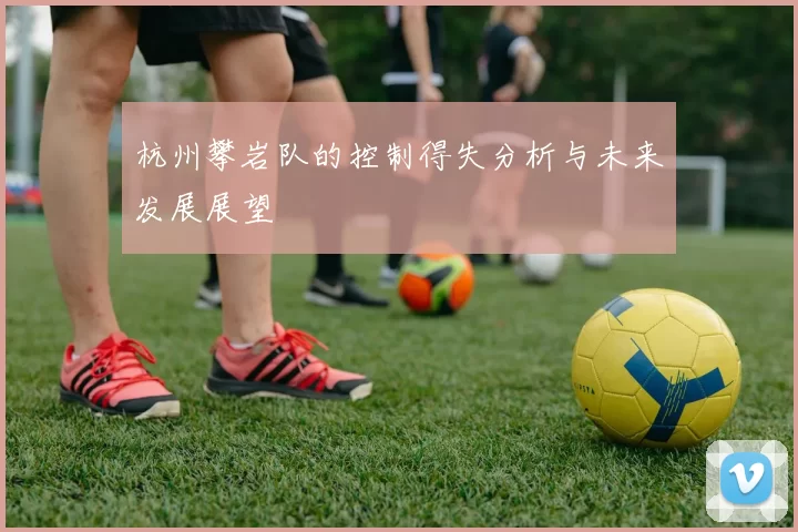 杭州攀岩队的控制得失分析与未来发展展望